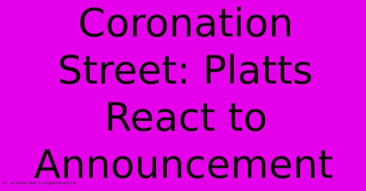 Coronation Street: Platts React To Announcement