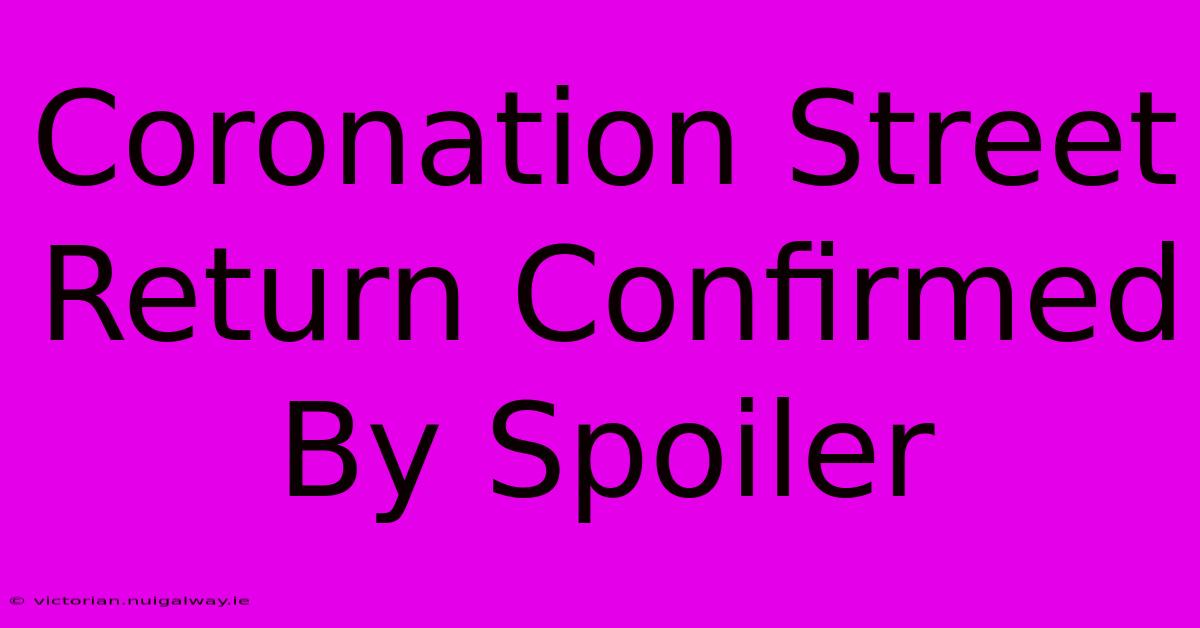 Coronation Street Return Confirmed By Spoiler