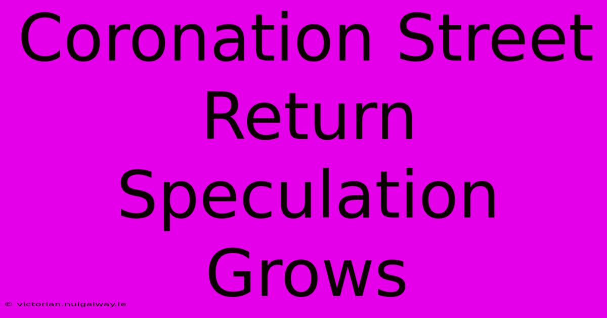 Coronation Street Return Speculation Grows