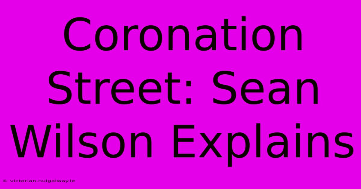 Coronation Street: Sean Wilson Explains