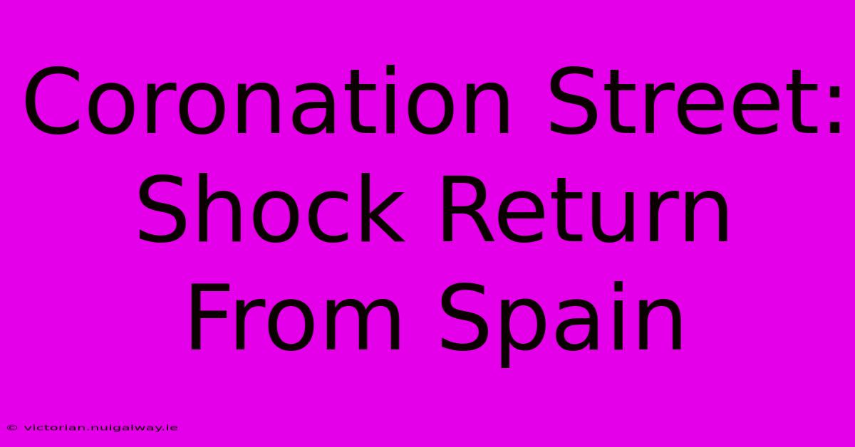 Coronation Street: Shock Return From Spain