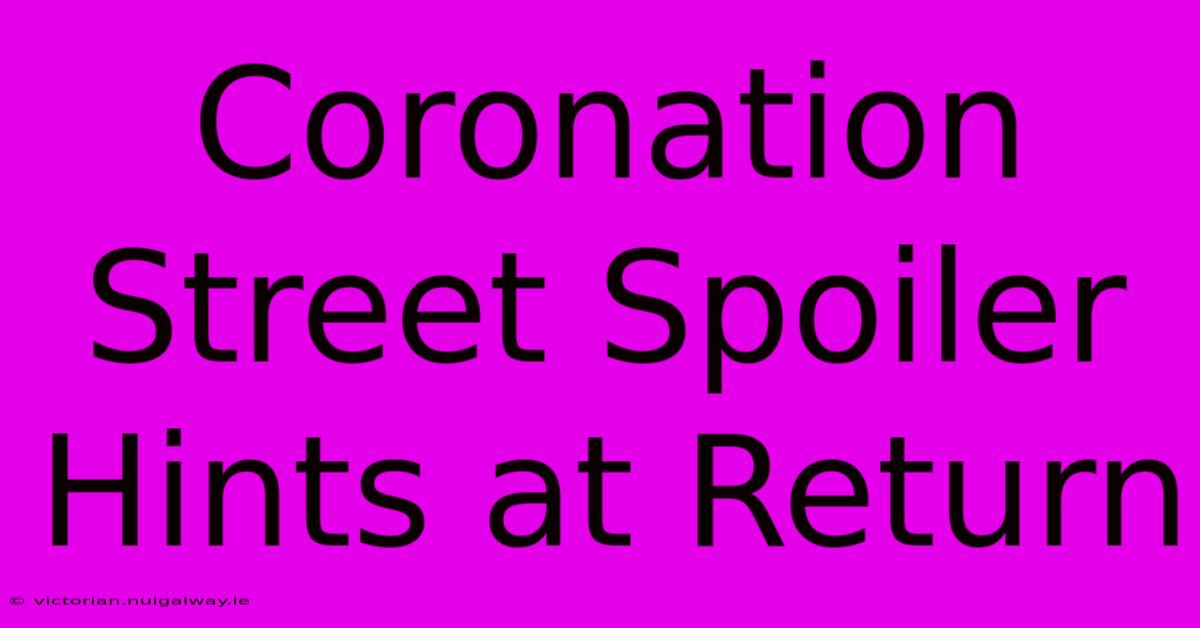 Coronation Street Spoiler Hints At Return