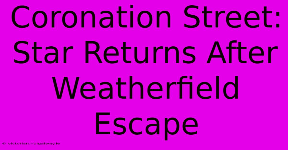 Coronation Street: Star Returns After Weatherfield Escape 