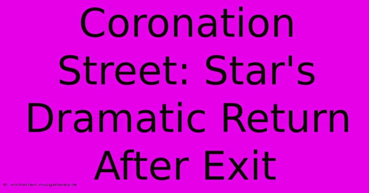 Coronation Street: Star's Dramatic Return After Exit 