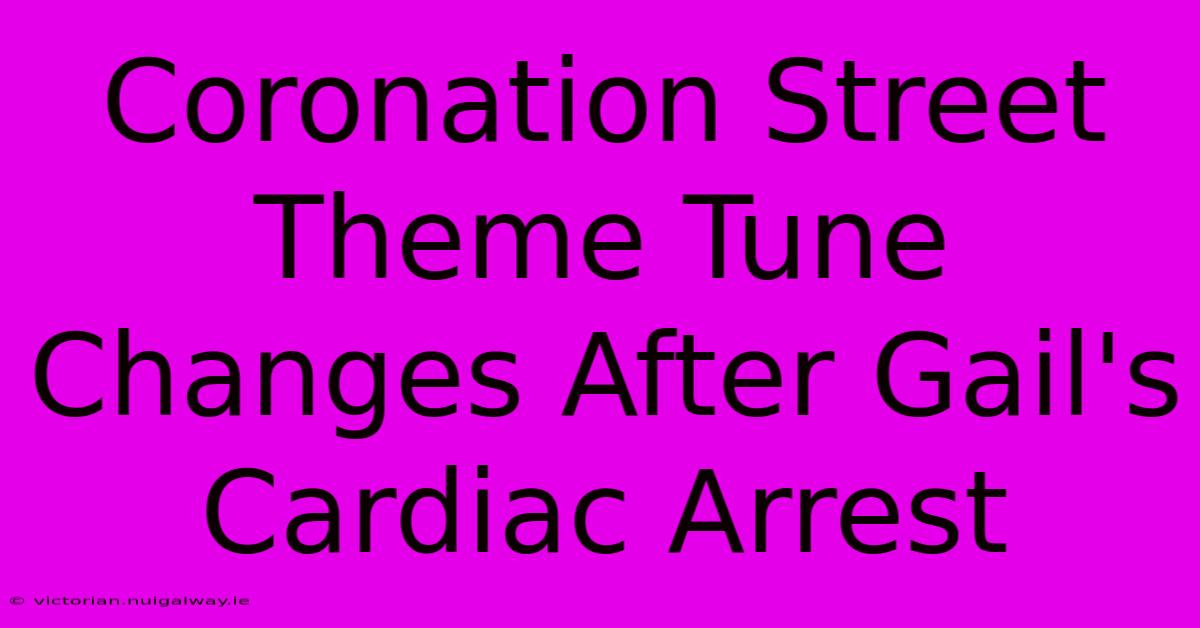 Coronation Street Theme Tune Changes After Gail's Cardiac Arrest