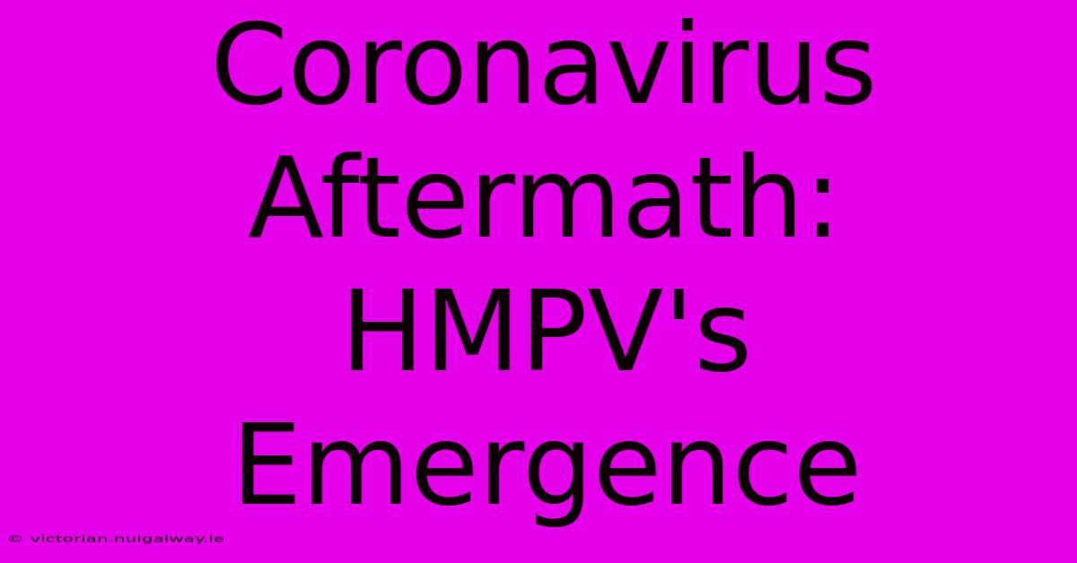 Coronavirus Aftermath:  HMPV's Emergence