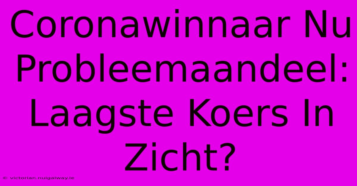 Coronawinnaar Nu Probleemaandeel: Laagste Koers In Zicht? 