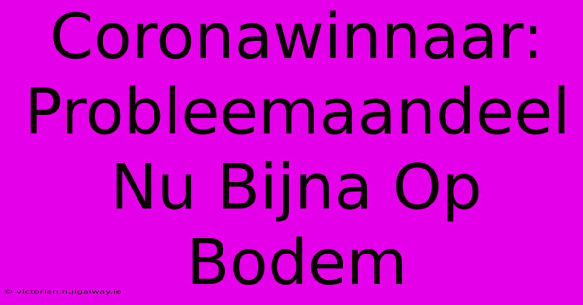 Coronawinnaar: Probleemaandeel Nu Bijna Op Bodem