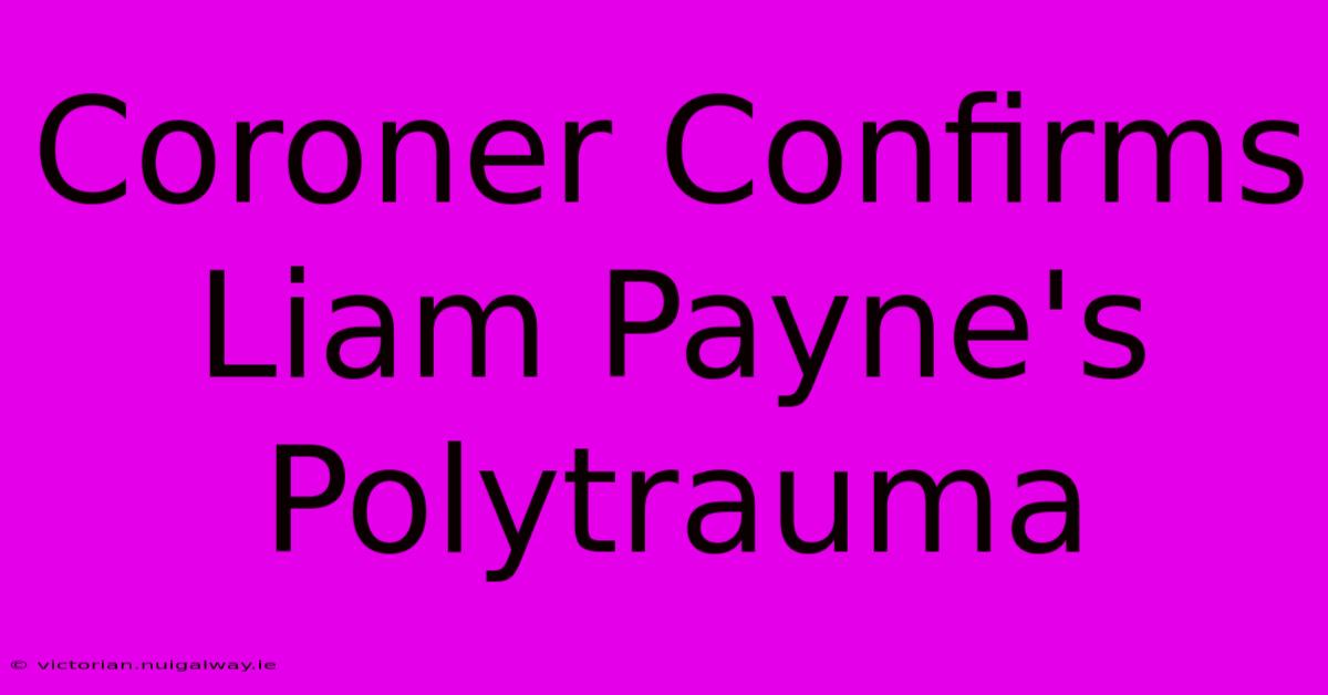 Coroner Confirms Liam Payne's Polytrauma