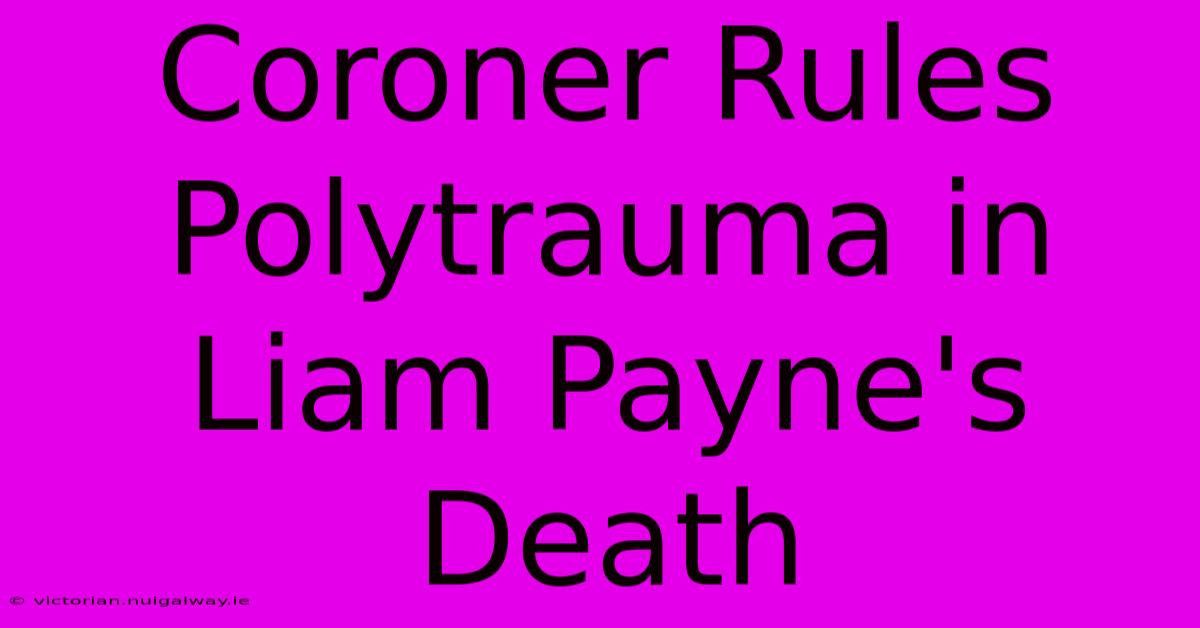 Coroner Rules Polytrauma In Liam Payne's Death