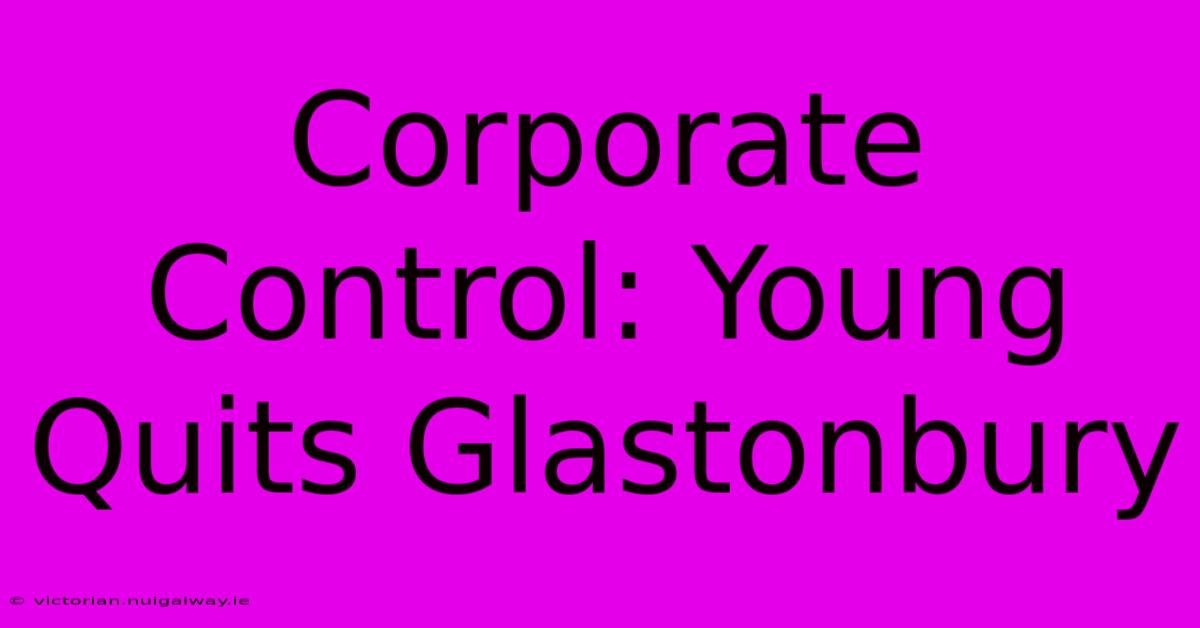 Corporate Control: Young Quits Glastonbury