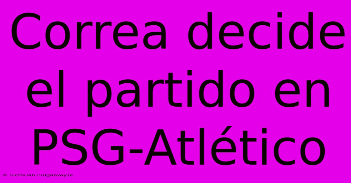 Correa Decide El Partido En PSG-Atlético 