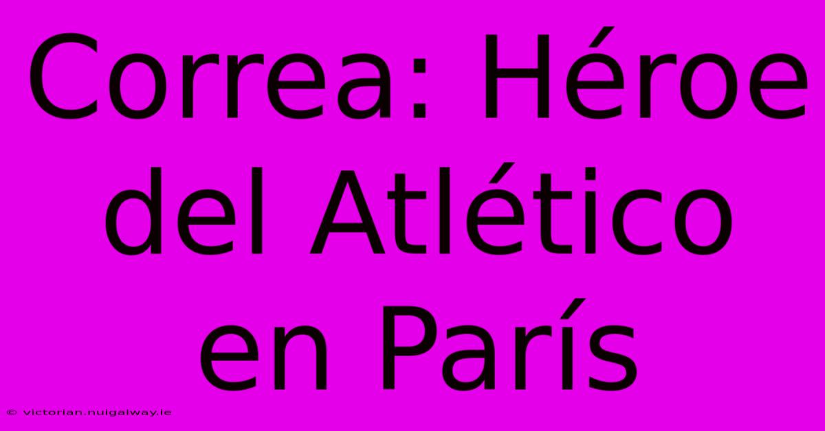 Correa: Héroe Del Atlético En París