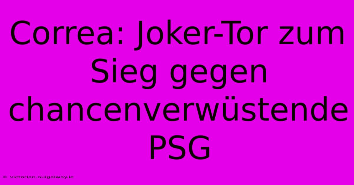 Correa: Joker-Tor Zum Sieg Gegen Chancenverwüstende PSG