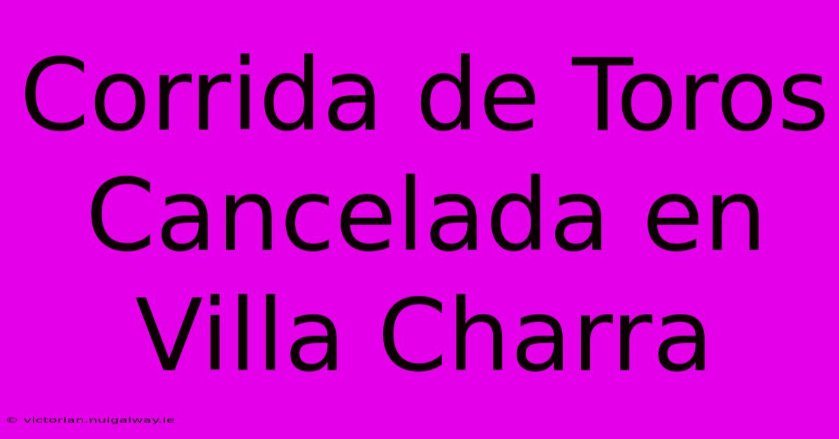 Corrida De Toros Cancelada En Villa Charra 