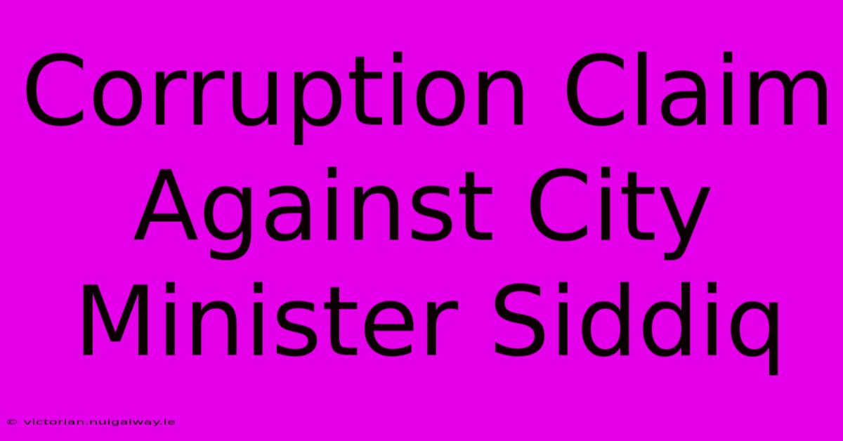 Corruption Claim Against City Minister Siddiq