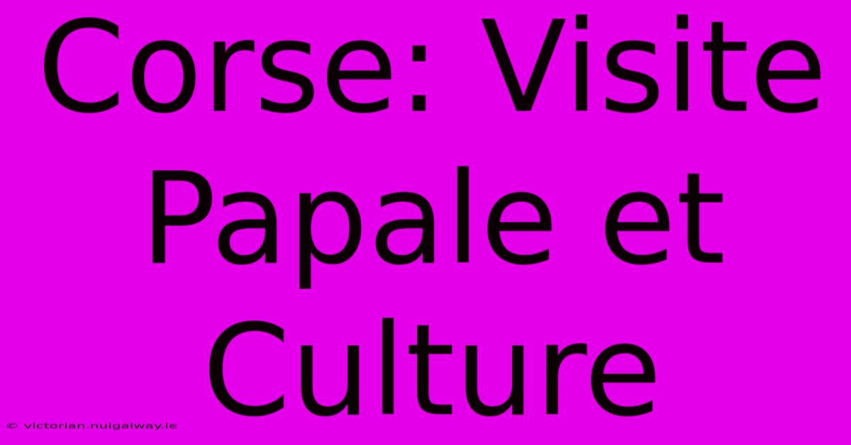 Corse: Visite Papale Et Culture