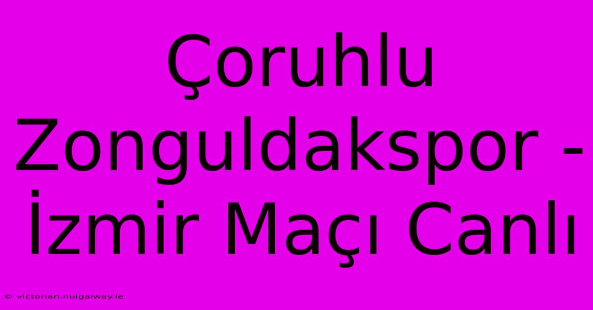 Çoruhlu Zonguldakspor - İzmir Maçı Canlı