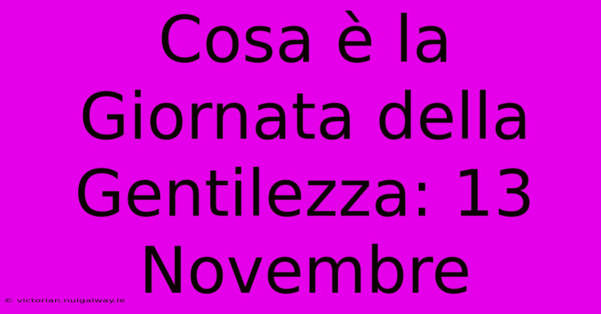 Cosa È La Giornata Della Gentilezza: 13 Novembre 