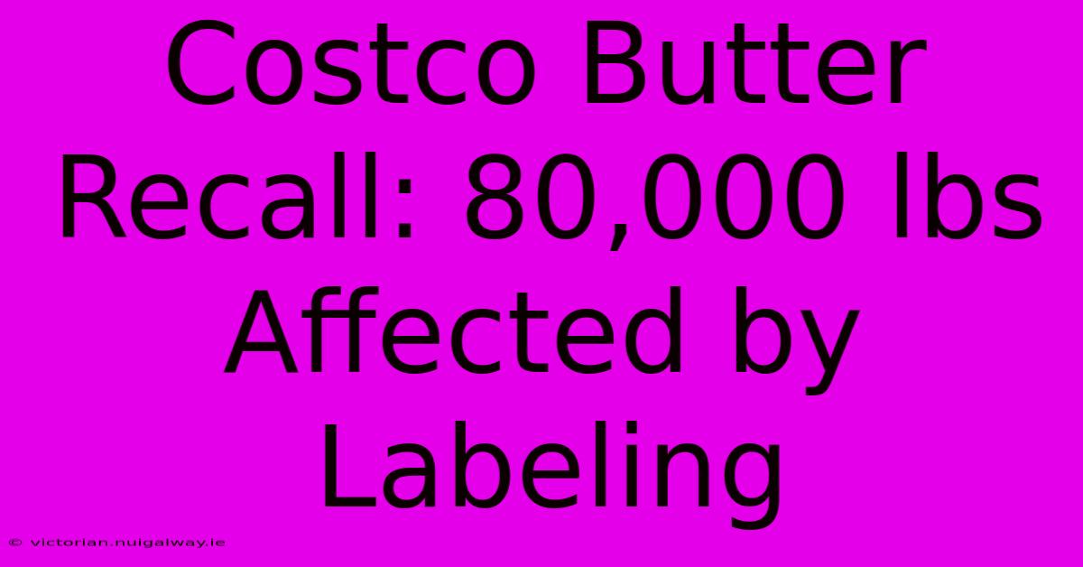 Costco Butter Recall: 80,000 Lbs Affected By Labeling