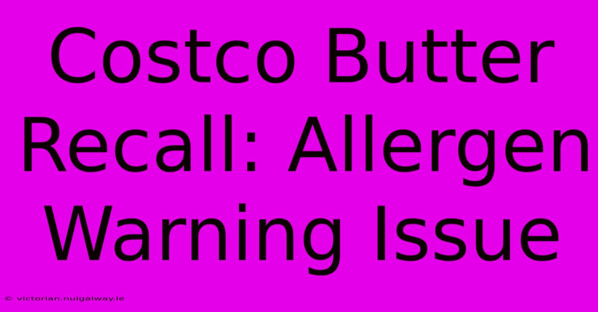 Costco Butter Recall: Allergen Warning Issue