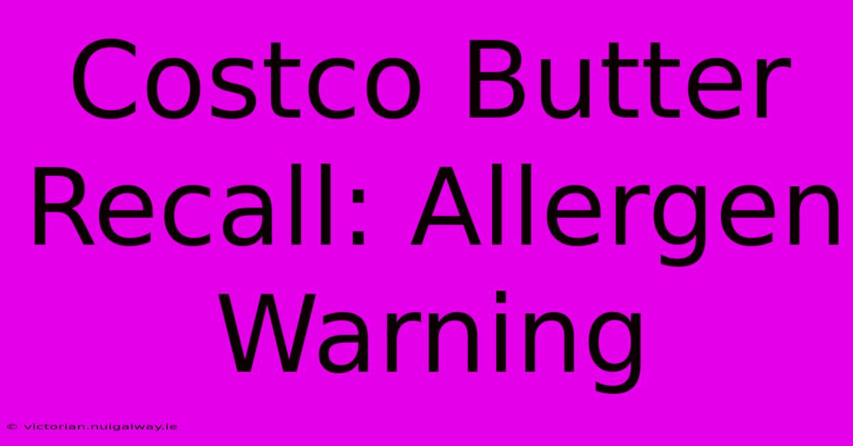 Costco Butter Recall: Allergen Warning