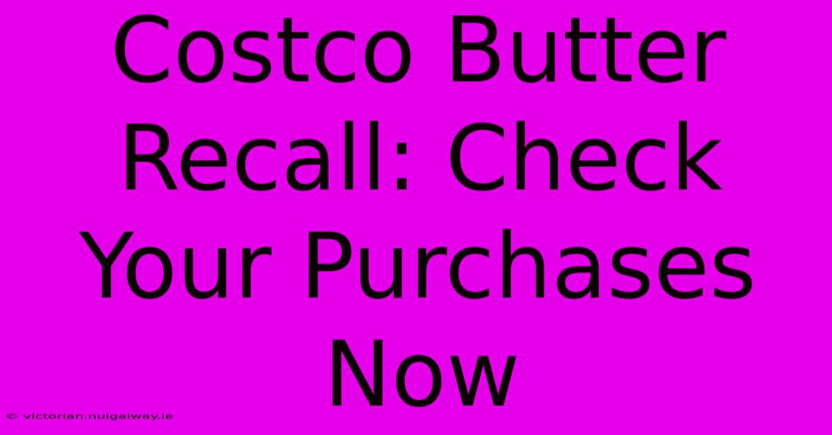 Costco Butter Recall: Check Your Purchases Now 