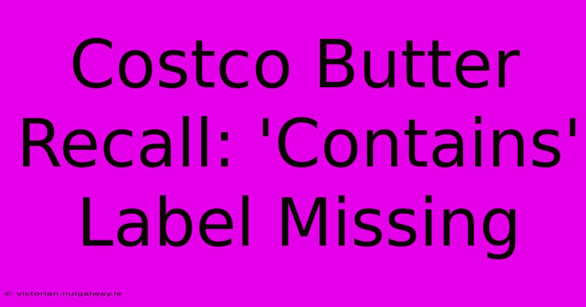 Costco Butter Recall: 'Contains' Label Missing