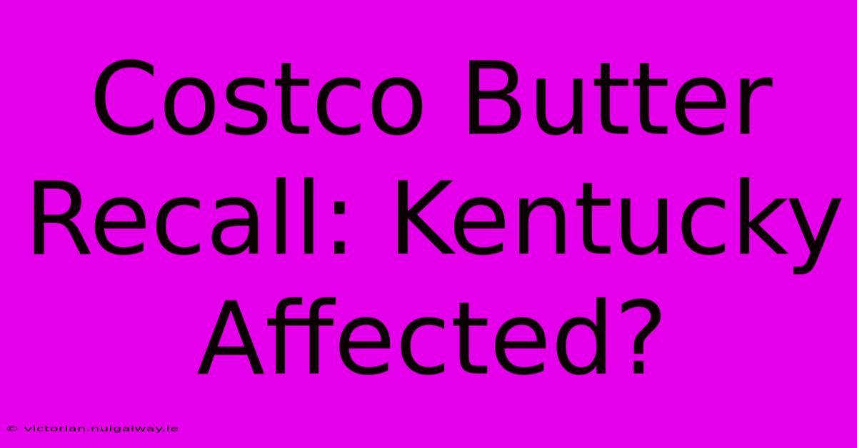 Costco Butter Recall: Kentucky Affected? 