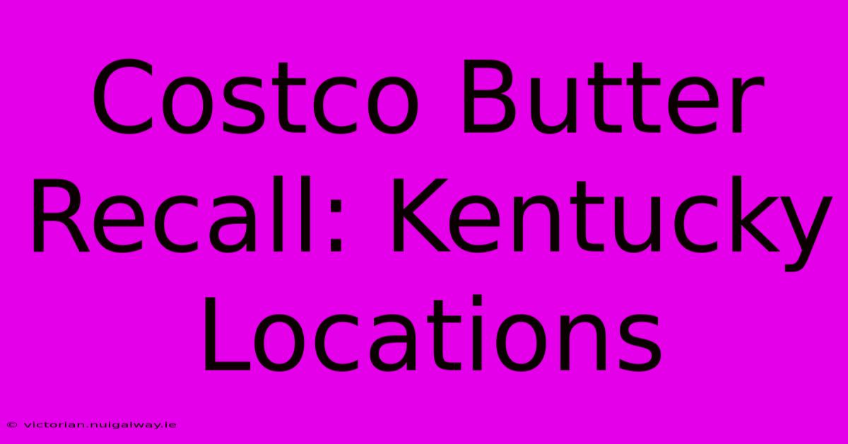 Costco Butter Recall: Kentucky Locations