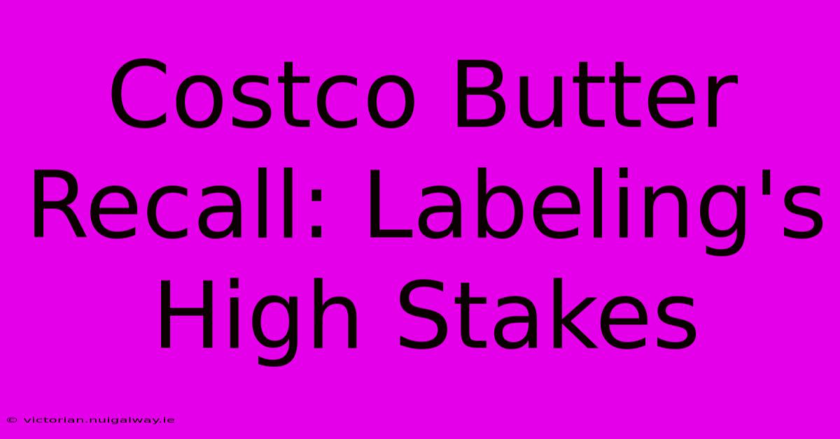 Costco Butter Recall: Labeling's High Stakes