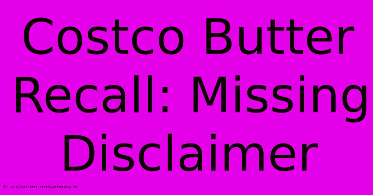 Costco Butter Recall: Missing Disclaimer