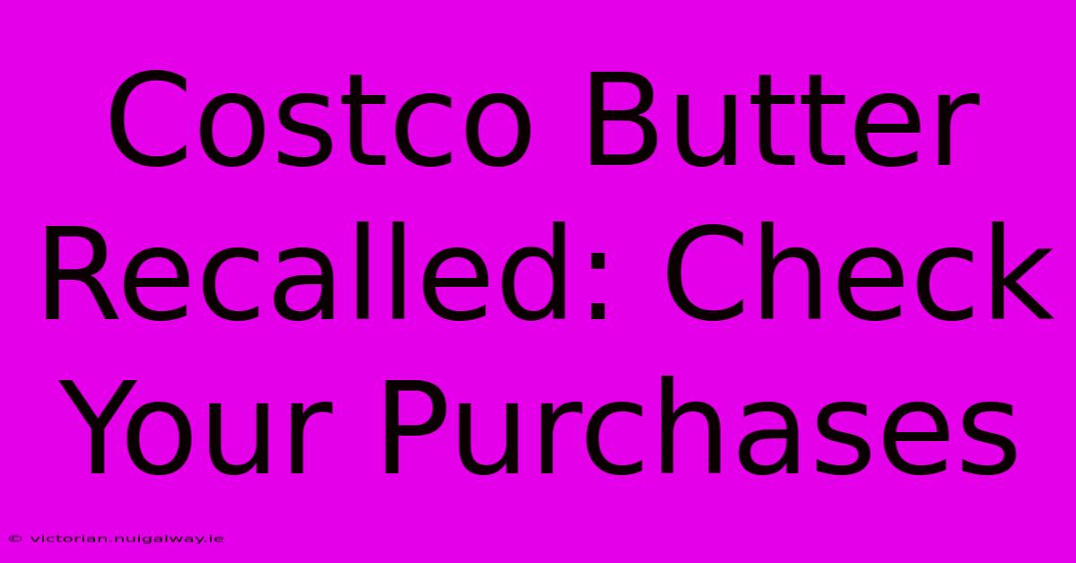 Costco Butter Recalled: Check Your Purchases