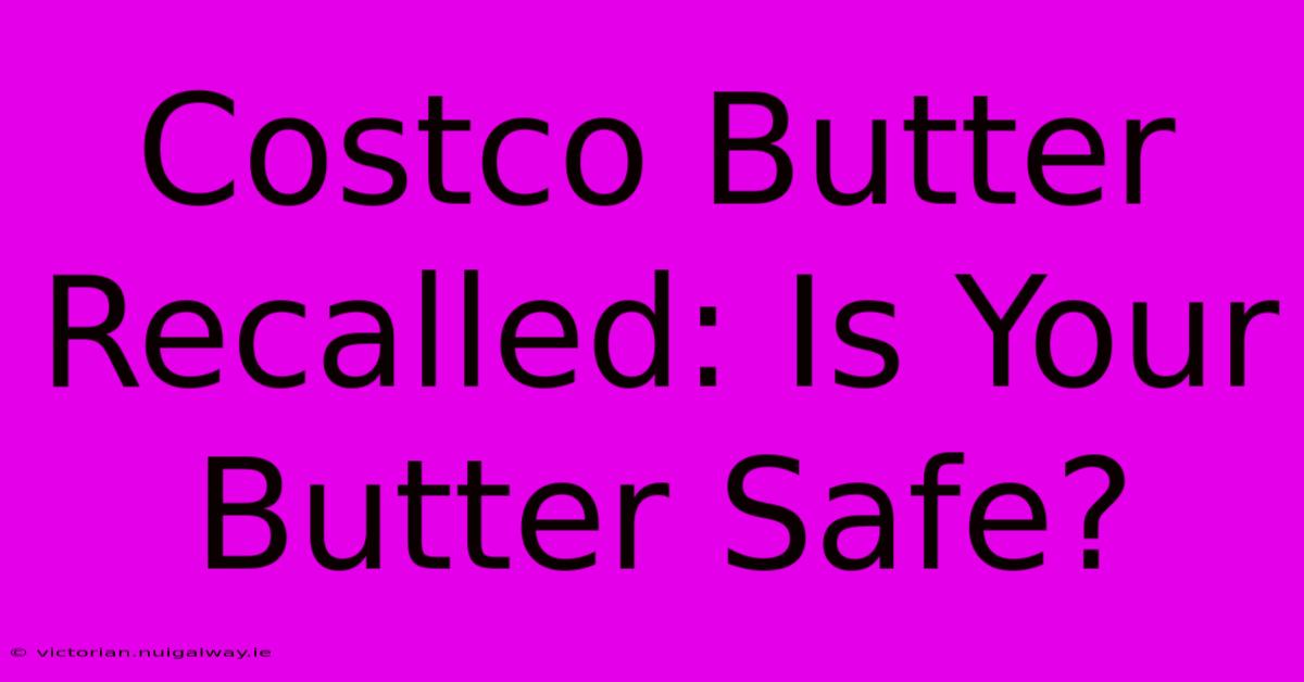 Costco Butter Recalled: Is Your Butter Safe?