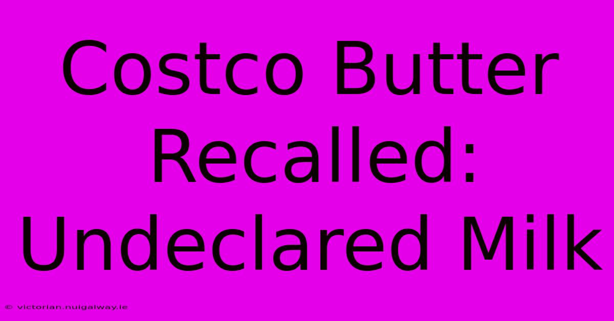 Costco Butter Recalled: Undeclared Milk