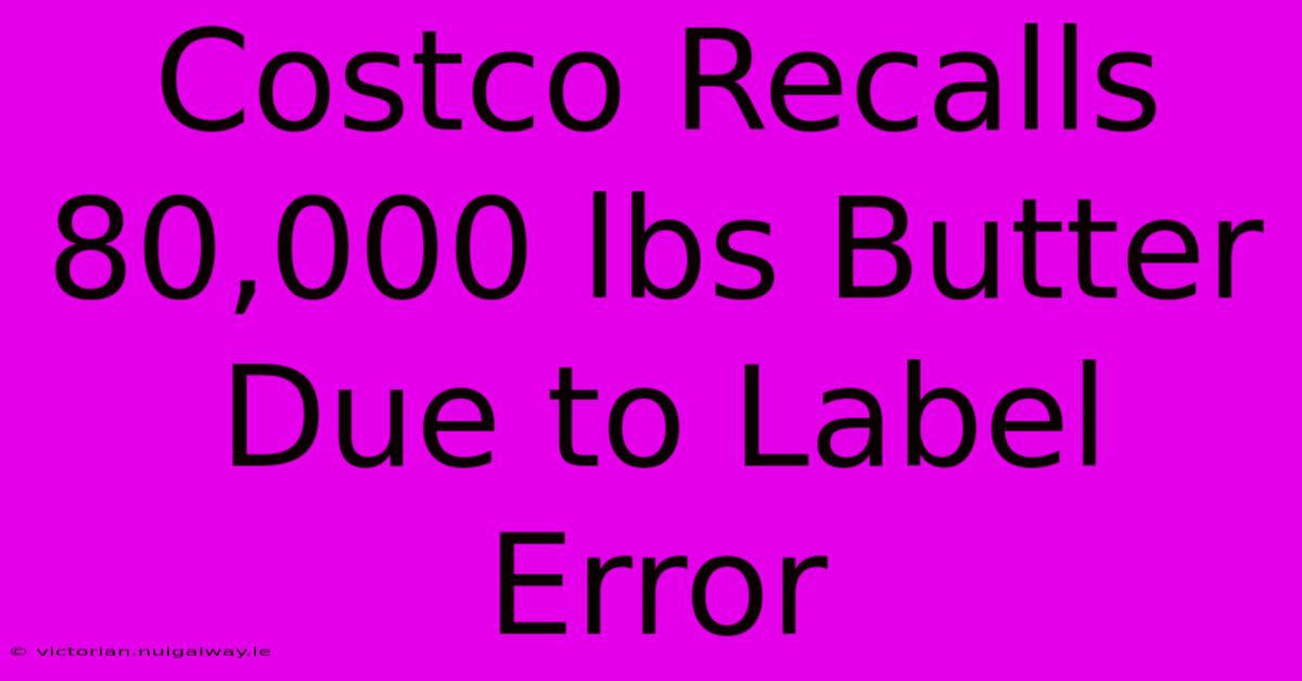 Costco Recalls 80,000 Lbs Butter Due To Label Error