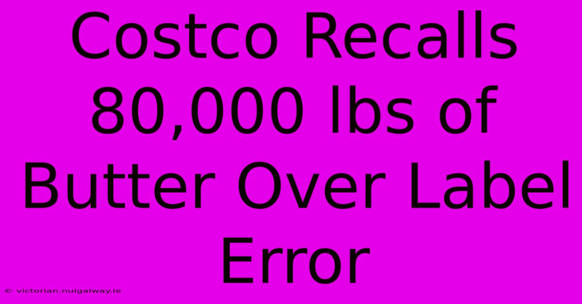 Costco Recalls 80,000 Lbs Of Butter Over Label Error