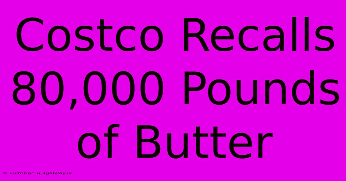 Costco Recalls 80,000 Pounds Of Butter