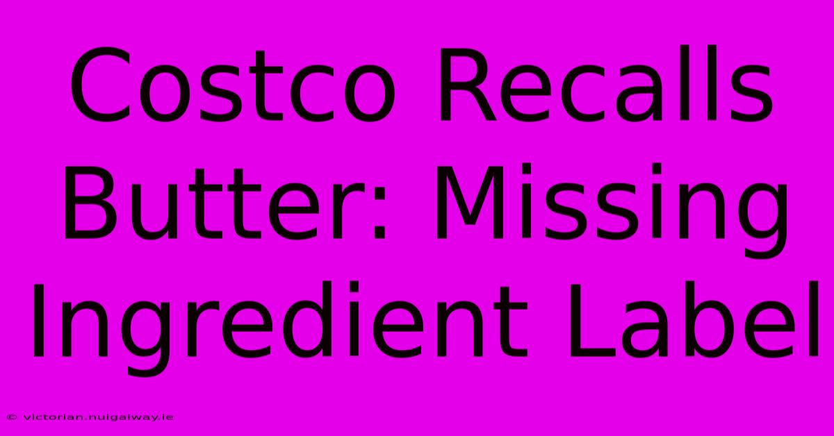 Costco Recalls Butter: Missing Ingredient Label 