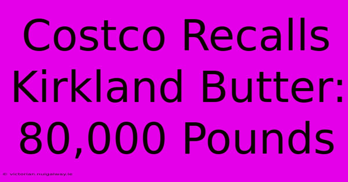 Costco Recalls Kirkland Butter: 80,000 Pounds