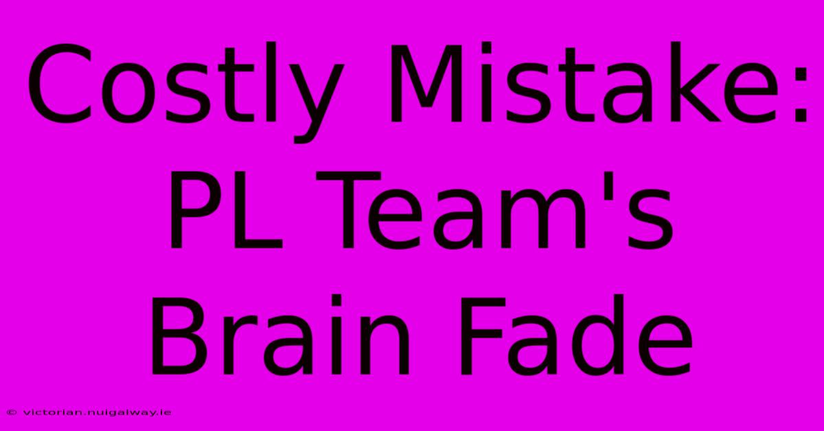 Costly Mistake: PL Team's Brain Fade