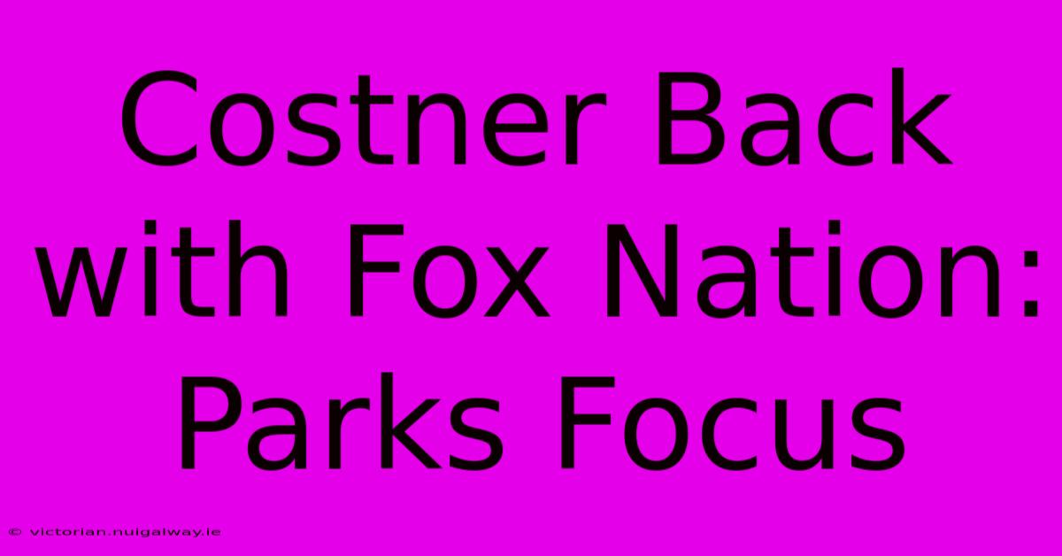 Costner Back With Fox Nation: Parks Focus