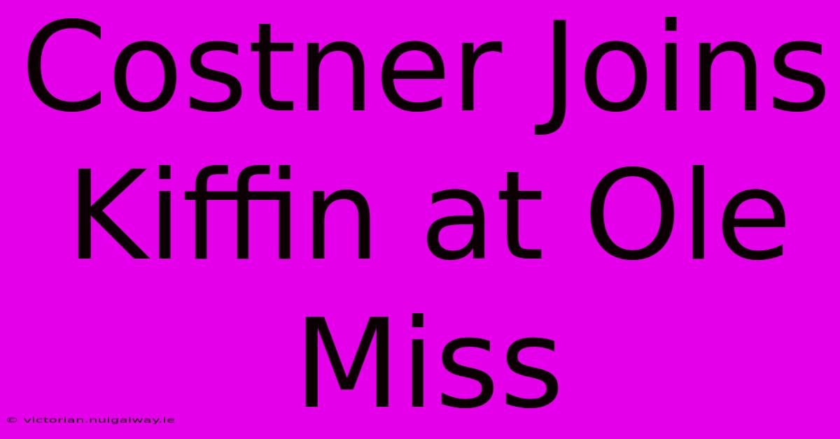 Costner Joins Kiffin At Ole Miss