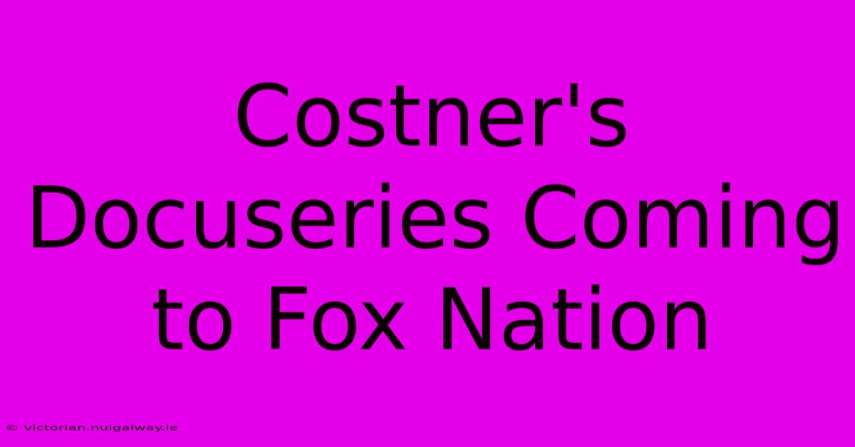 Costner's Docuseries Coming To Fox Nation