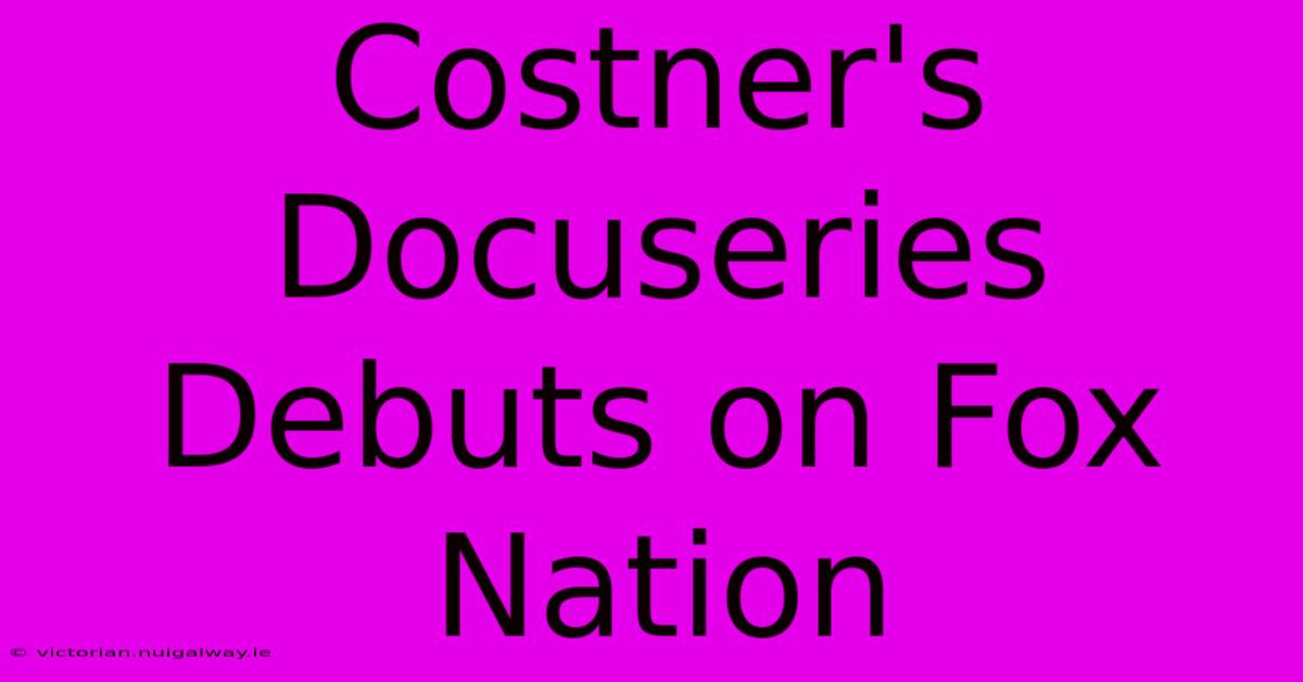 Costner's Docuseries Debuts On Fox Nation