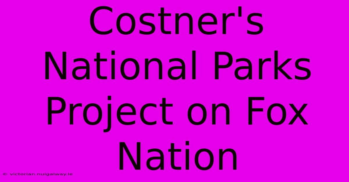 Costner's National Parks Project On Fox Nation