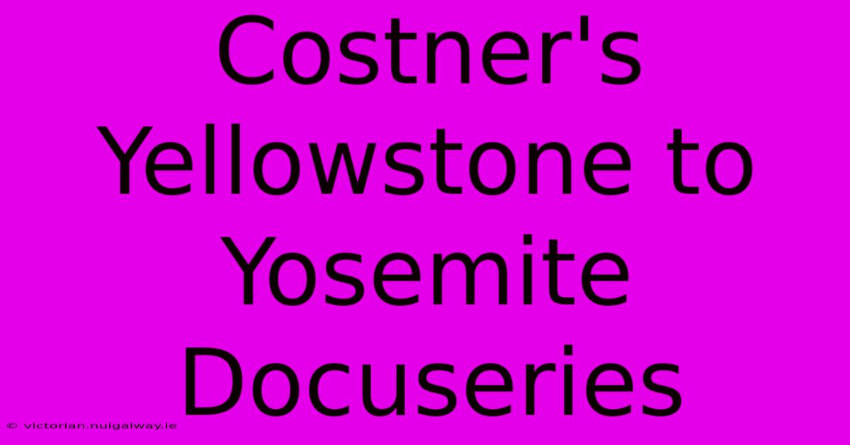 Costner's Yellowstone To Yosemite Docuseries