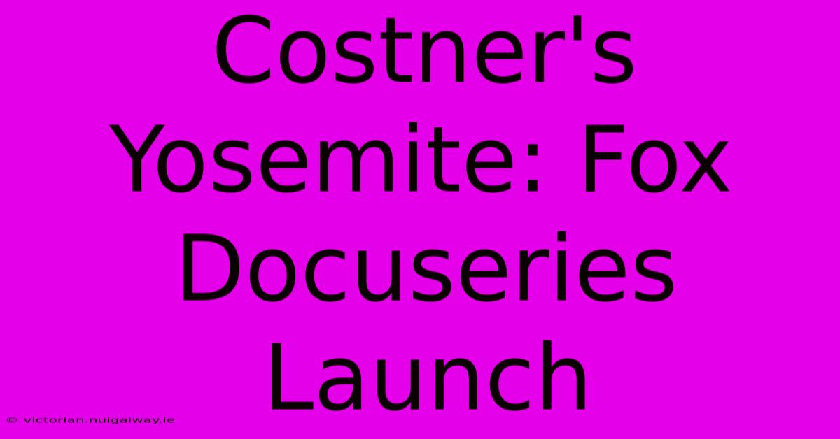 Costner's Yosemite: Fox Docuseries Launch