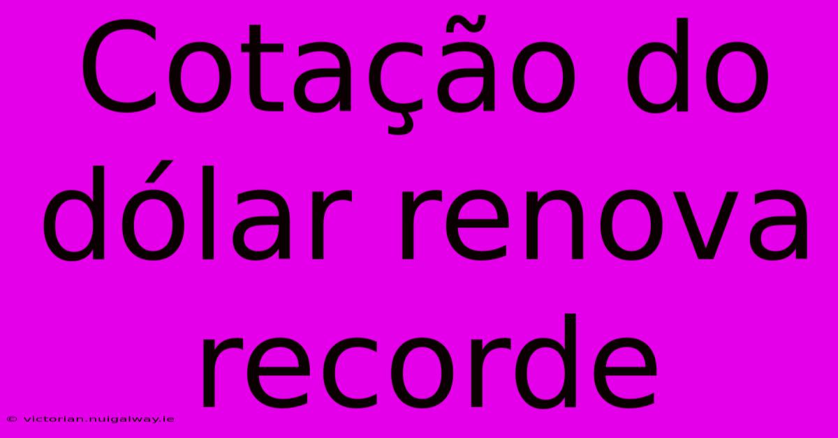 Cotação Do Dólar Renova Recorde