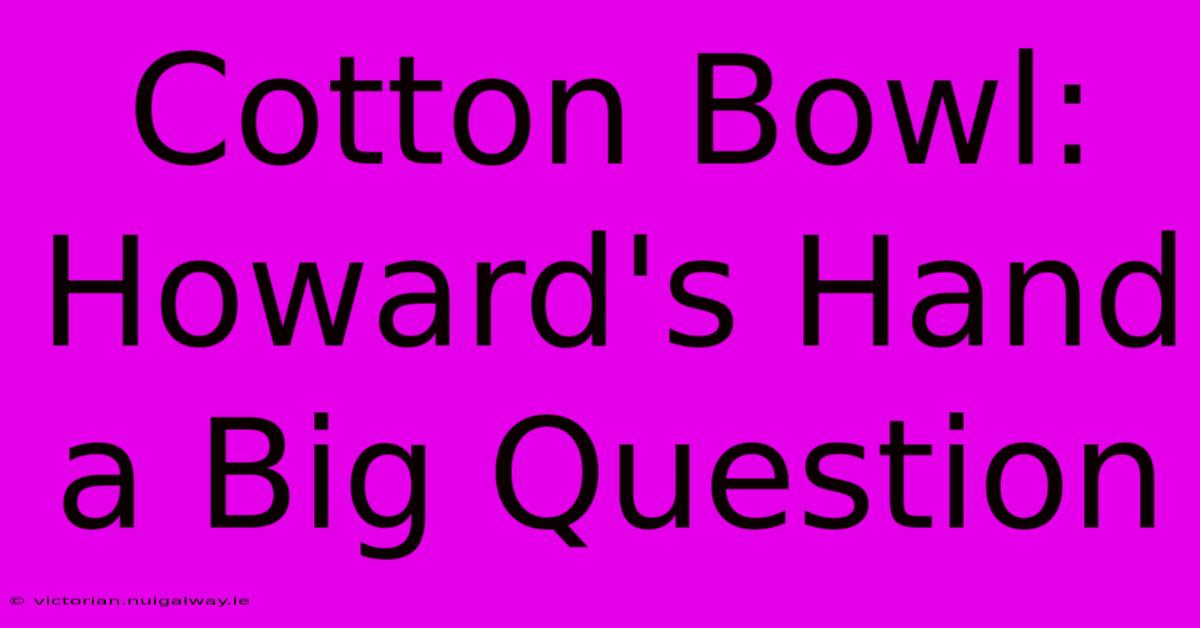 Cotton Bowl: Howard's Hand A Big Question